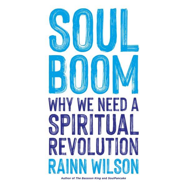 Soul boom : why we need a spiritual revolution / Rainn Wilson.